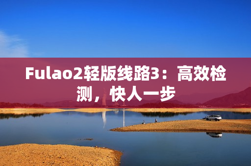 Fulao2輕版線路3：高效檢測，快人一步