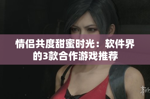 情侶共度甜蜜時(shí)光：軟件界的3款合作游戲推薦