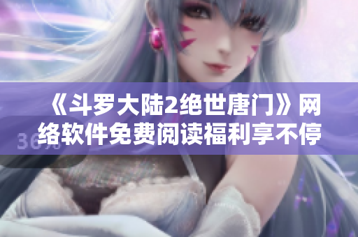 《斗羅大陸2絕世唐門》網(wǎng)絡(luò)軟件免費閱讀福利享不停
