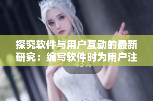 探究軟件與用戶互動(dòng)的最新研究：編寫(xiě)軟件時(shí)為用戶注入個(gè)性化體驗(yàn)