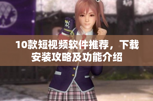 10款短視頻軟件推薦，下載安裝攻略及功能介紹