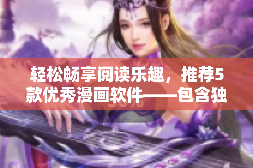 輕松暢享閱讀樂趣，推薦5款優(yōu)秀漫畫軟件——包含獨(dú)家資源和高清體驗(yàn)