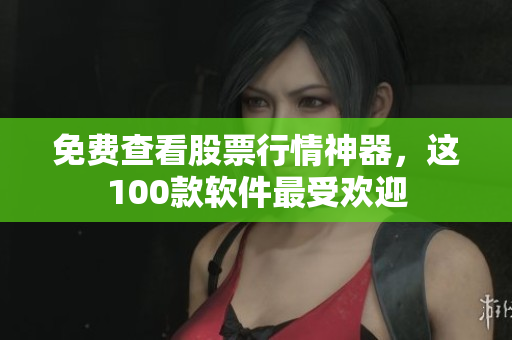 免費(fèi)查看股票行情神器，這100款軟件最受歡迎