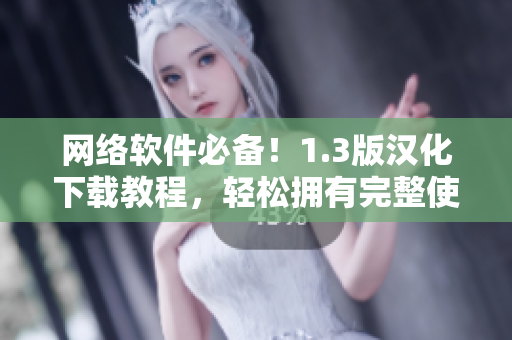 網(wǎng)絡(luò)軟件必備！1.3版漢化下載教程，輕松擁有完整使用體驗(yàn)！