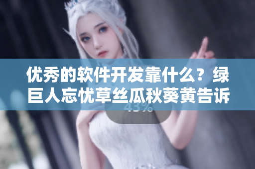 優(yōu)秀的軟件開發(fā)靠什么？綠巨人忘憂草絲瓜秋葵黃告訴你答案