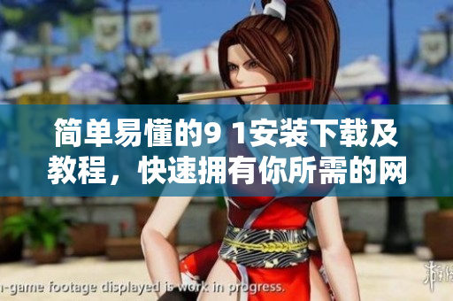 簡(jiǎn)單易懂的9 1安裝下載及教程，快速擁有你所需的網(wǎng)絡(luò)軟件