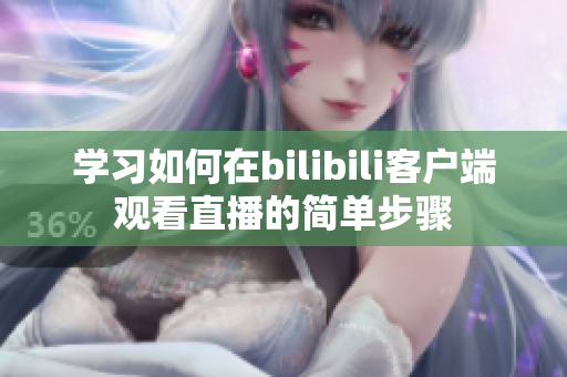 學(xué)習(xí)如何在bilibili客戶端觀看直播的簡單步驟