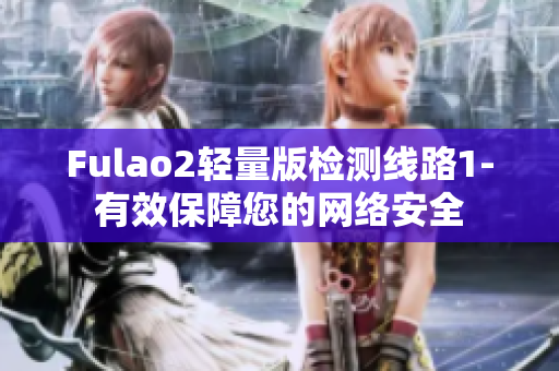 Fulao2輕量版檢測線路1-有效保障您的網(wǎng)絡安全