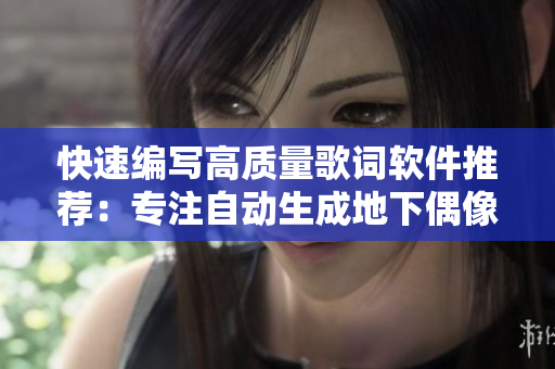 快速編寫(xiě)高質(zhì)量歌詞軟件推薦：專注自動(dòng)生成地下偶像Sana級(jí)別歌詞！