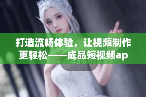 打造流暢體驗，讓視頻制作更輕松——成品短視頻app源碼帶來的優(yōu)勢