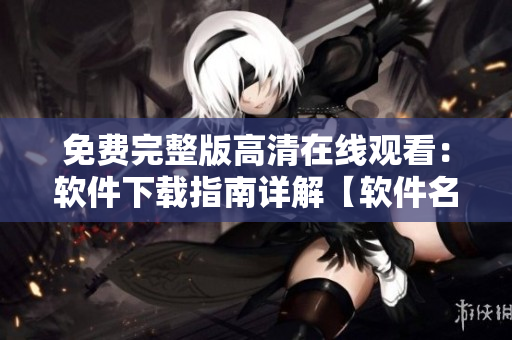 免費完整版高清在線觀看：軟件下載指南詳解【軟件名】