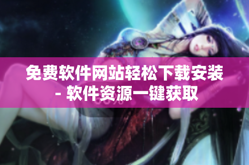 免費(fèi)軟件網(wǎng)站輕松下載安裝 - 軟件資源一鍵獲取