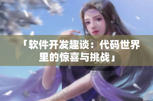 「軟件開發(fā)趣談：代碼世界里的驚喜與挑戰(zhàn)」