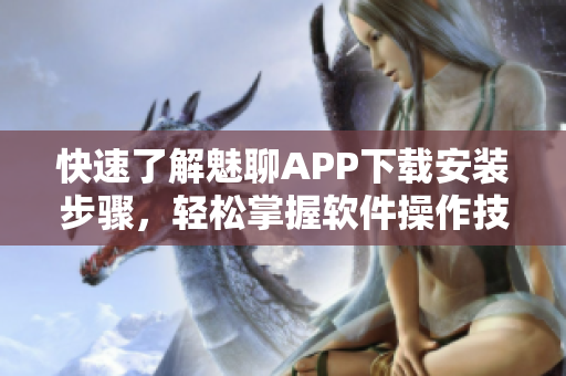 快速了解魅聊APP下載安裝步驟，輕松掌握軟件操作技巧