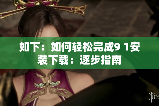 如下：如何輕松完成9 1安裝下載：逐步指南