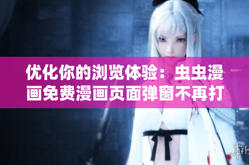 優(yōu)化你的瀏覽體驗(yàn)：蟲蟲漫畫免費(fèi)漫畫頁面彈窗不再打擾