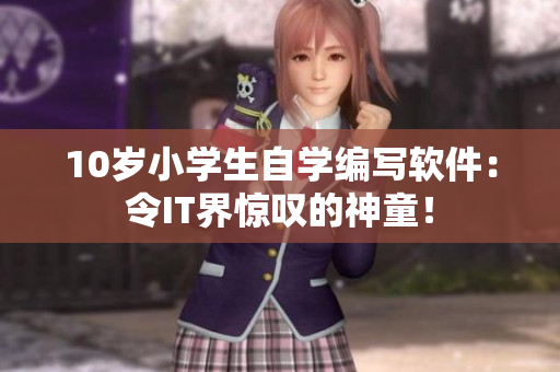 10歲小學(xué)生自學(xué)編寫軟件：令I(lǐng)T界驚嘆的神童！
