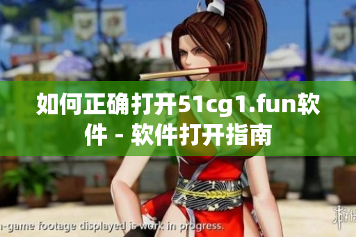 如何正確打開51cg1.fun軟件 - 軟件打開指南