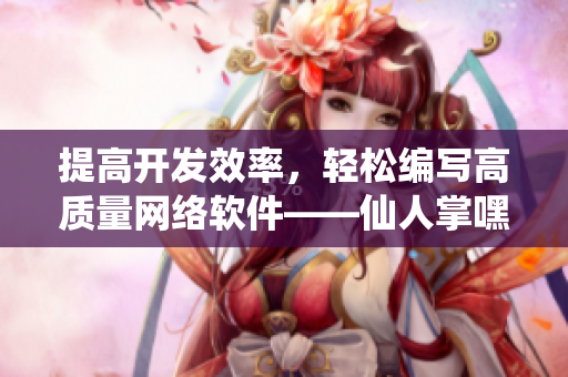 提高開發(fā)效率，輕松編寫高質(zhì)量網(wǎng)絡(luò)軟件——仙人掌嘿呦嘿呦網(wǎng)站推廣