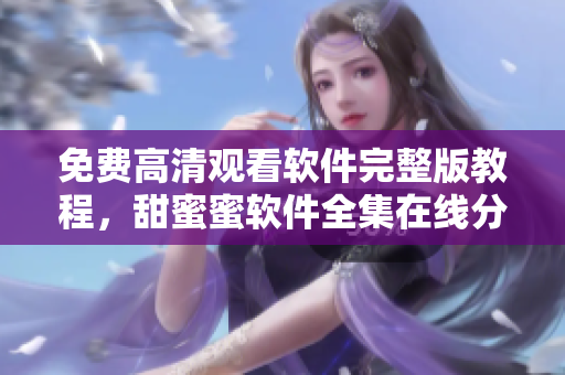 免費(fèi)高清觀看軟件完整版教程，甜蜜蜜軟件全集在線分享