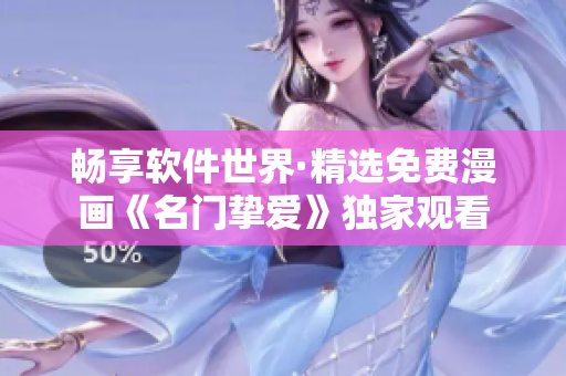 暢享軟件世界·精選免費(fèi)漫畫《名門摯愛》獨(dú)家觀看
