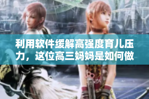 利用軟件緩解高強度育兒壓力，這位高三媽媽是如何做到的？