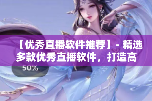【優(yōu)秀直播軟件推薦】- 精選多款優(yōu)秀直播軟件，打造高清流暢觀看體驗(yàn)
