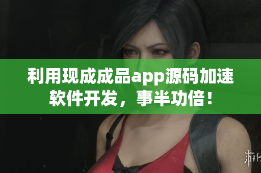 利用現(xiàn)成成品app源碼加速軟件開發(fā)，事半功倍！