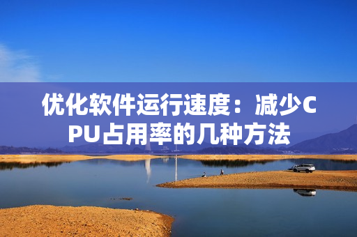 優(yōu)化軟件運(yùn)行速度：減少CPU占用率的幾種方法