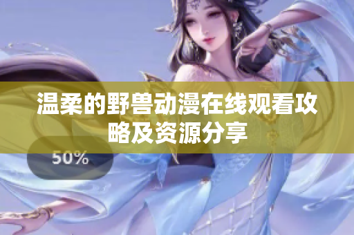 溫柔的野獸動漫在線觀看攻略及資源分享