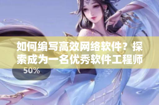 如何編寫高效網(wǎng)絡軟件？探索成為一名優(yōu)秀軟件工程師所需的技能與工具