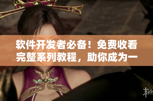 軟件開發(fā)者必備！免費(fèi)收看完整系列教程，助你成為一名優(yōu)秀的程序員！