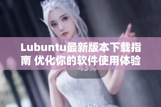 Lubuntu最新版本下載指南 優(yōu)化你的軟件使用體驗(yàn)