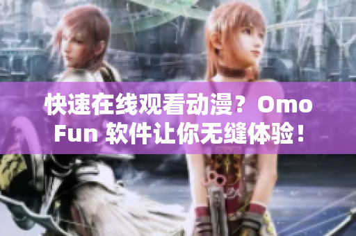 快速在線觀看動漫？OmoFun 軟件讓你無縫體驗！