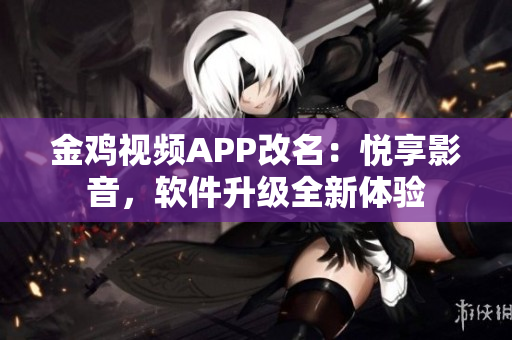 金雞視頻APP改名：悅享影音，軟件升級全新體驗