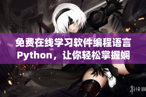 免費在線學(xué)習(xí)軟件編程語言Python，讓你輕松掌握嫻熟編碼技能！