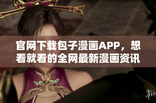 官網(wǎng)下載包子漫畫APP，想看就看的全網(wǎng)最新漫畫資訊！