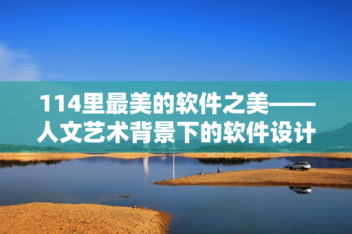 114里最美的軟件之美——人文藝術(shù)背景下的軟件設(shè)計(jì)藝術(shù)