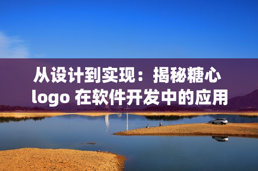 從設計到實現(xiàn)：揭秘糖心 logo 在軟件開發(fā)中的應用技巧