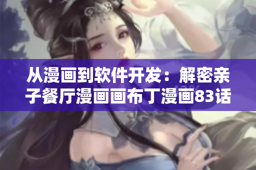 從漫畫(huà)到軟件開(kāi)發(fā)：解密親子餐廳漫畫(huà)畫(huà)布丁漫畫(huà)83話