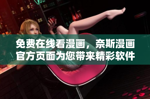 免費(fèi)在線看漫畫，奈斯漫畫官方頁(yè)面為您帶來(lái)精彩軟件繪圖指南！