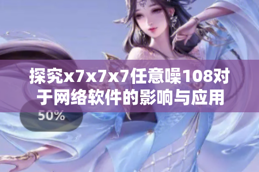 探究x7x7x7任意噪108對(duì)于網(wǎng)絡(luò)軟件的影響與應(yīng)用