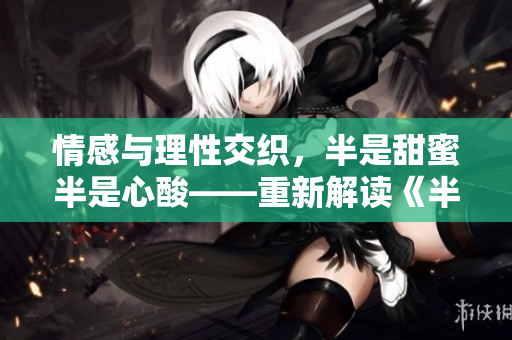 情感與理性交織，半是甜蜜半是心酸——重新解讀《半是蜜糖半是傷》