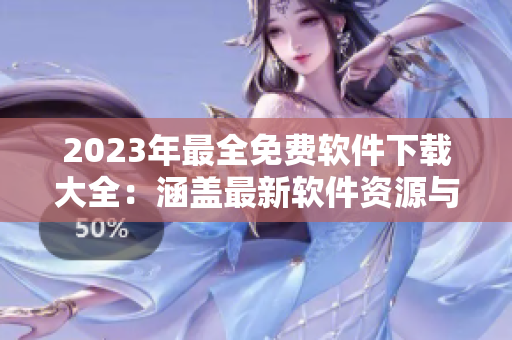 2023年最全免費軟件下載大全：涵蓋最新軟件資源與使用教程