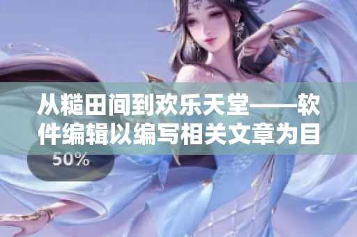 從糙田間到歡樂(lè)天堂——軟件編輯以編寫相關(guān)文章為目標(biāo)