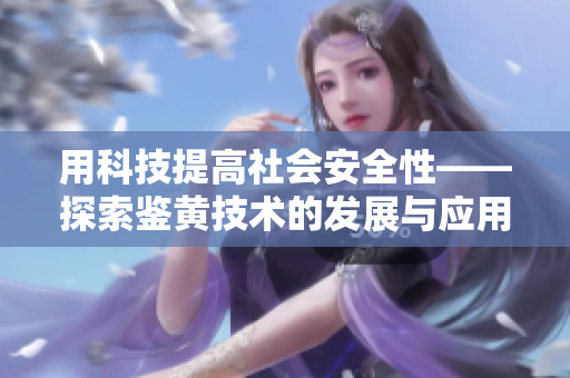 用科技提高社會安全性——探索鑒黃技術的發(fā)展與應用