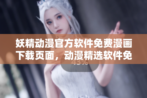 妖精動(dòng)漫官方軟件免費(fèi)漫畫下載頁面，動(dòng)漫精選軟件免費(fèi)閱讀