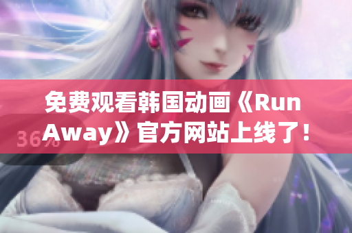 免費觀看韓國動畫《Run Away》官方網(wǎng)站上線了！