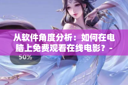 從軟件角度分析：如何在電腦上免費(fèi)觀看在線電影？- 一個(gè)編輯的分享