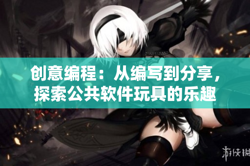 創(chuàng)意編程：從編寫到分享，探索公共軟件玩具的樂趣